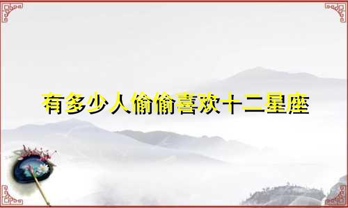 有多少人偷偷喜欢十二星座