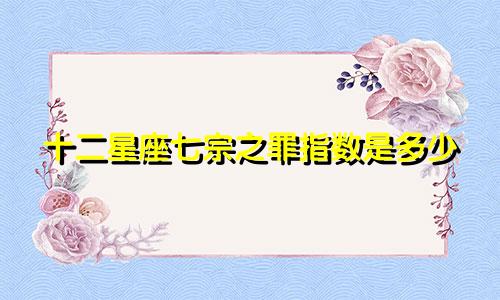 十二星座七宗之罪指数是多少
