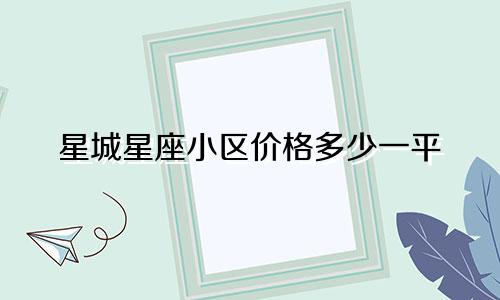 星城星座小区价格多少一平
