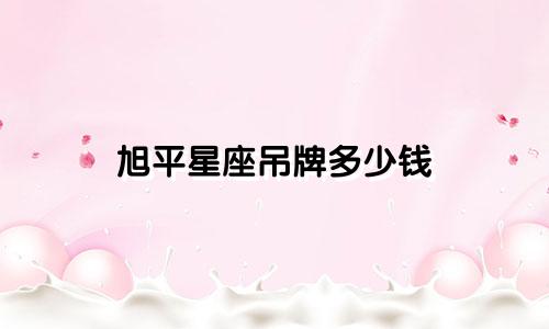 旭平星座吊牌多少钱