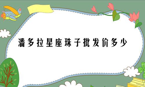 潘多拉星座珠子批发价多少