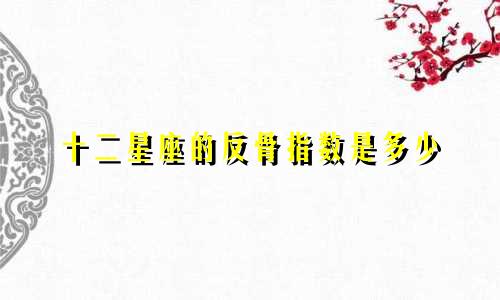 十二星座的反骨指数是多少