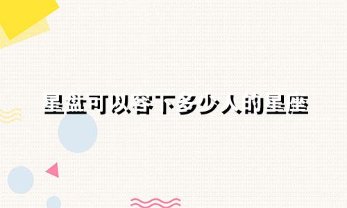 星盘可以容下多少人的星座