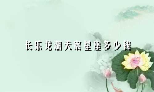 长乐龙湖天宸星座多少钱