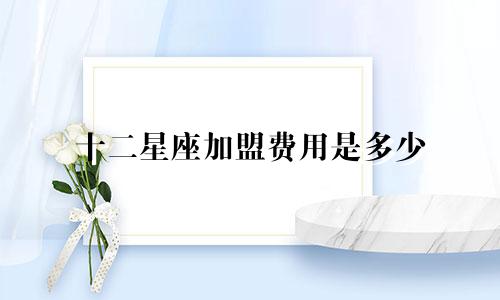 十二星座加盟费用是多少