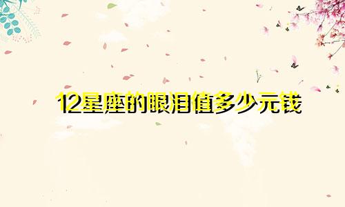 12星座的眼泪值多少元钱
