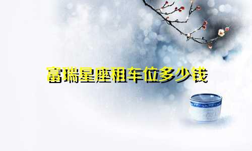 富瑞星座租车位多少钱