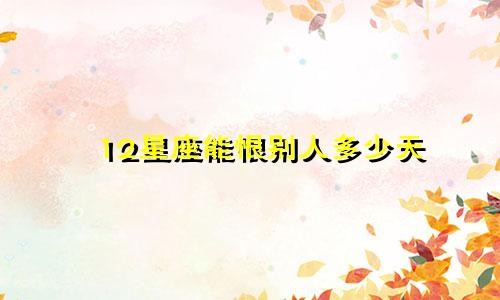 12星座能恨别人多少天