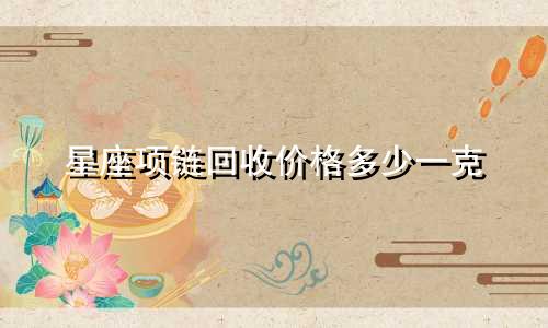 星座项链回收价格多少一克