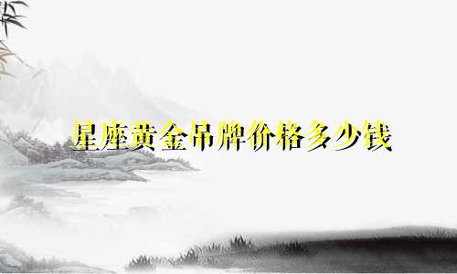 星座黄金吊牌价格多少钱