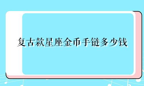 复古款星座金币手链多少钱