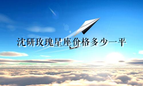 沈研玫瑰星座价格多少一平
