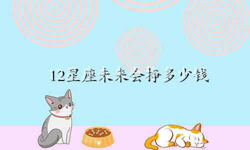 12星座未来会挣多少钱