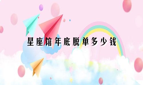 星座馆年底脱单多少钱