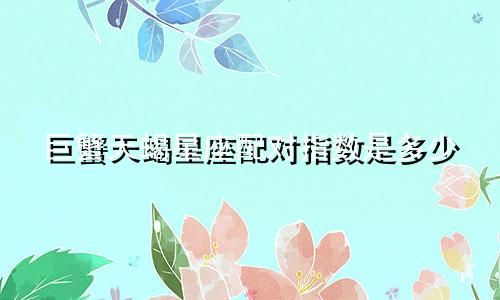巨蟹天蝎星座配对指数是多少