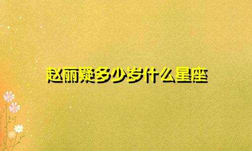 赵丽疑多少岁什么星座
