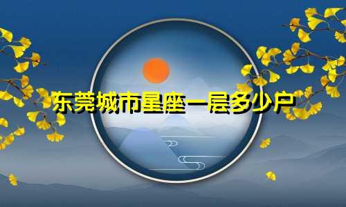 东莞城市星座一层多少户