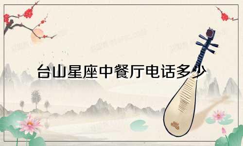 台山星座中餐厅电话多少