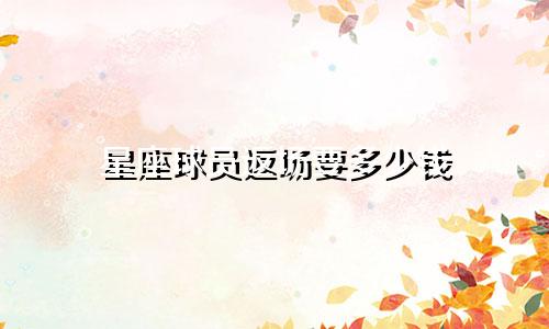 星座球员返场要多少钱