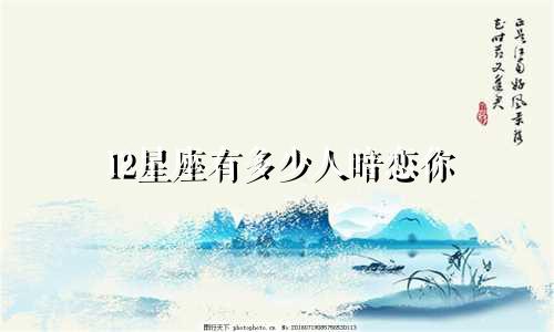 12星座有多少人暗恋你