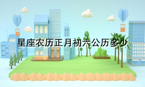 星座农历正月初六公历多少