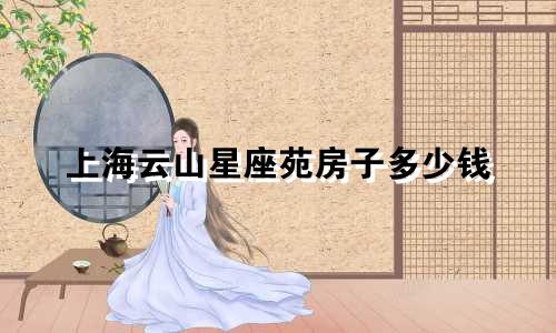上海云山星座苑房子多少钱