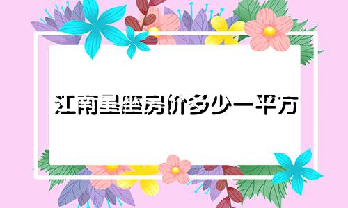 江南星座房价多少一平方