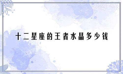 十二星座的王者水晶多少钱