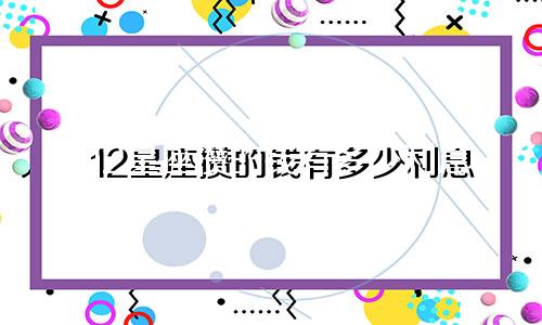 12星座攒的钱有多少利息
