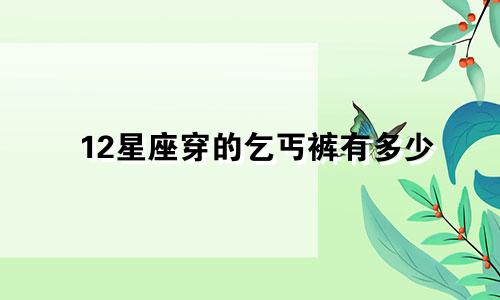 12星座穿的乞丐裤有多少
