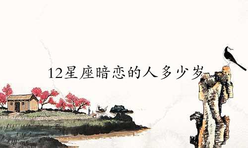 12星座暗恋的人多少岁