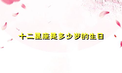 十二星座是多少岁的生日