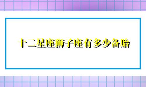 十二星座狮子座有多少备胎