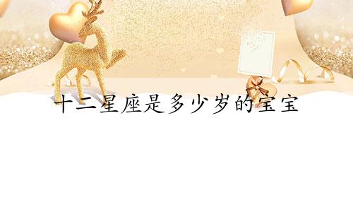 十二星座是多少岁的宝宝