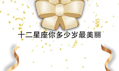 十二星座你多少岁最美丽