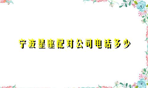 宁波星座配对公司电话多少