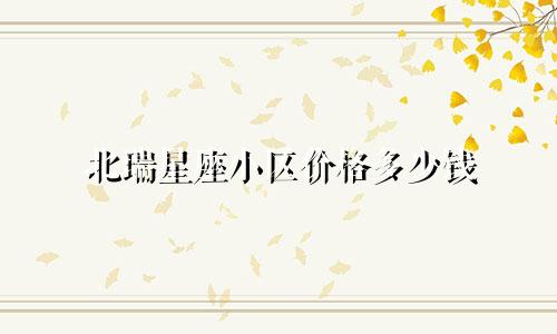 北瑞星座小区价格多少钱