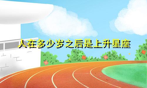 人在多少岁之后是上升星座