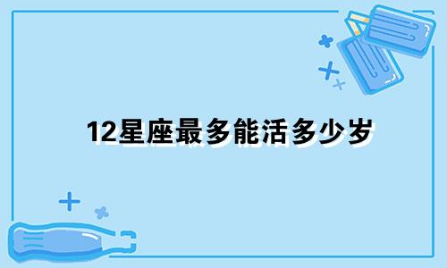 12星座最多能活多少岁