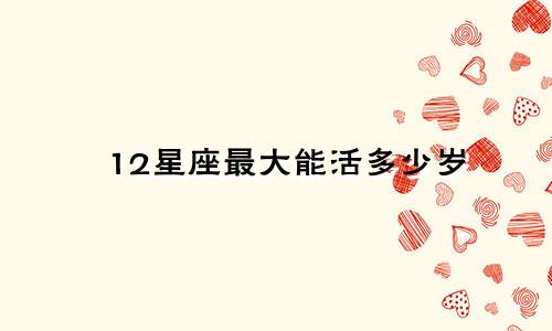 12星座最大能活多少岁
