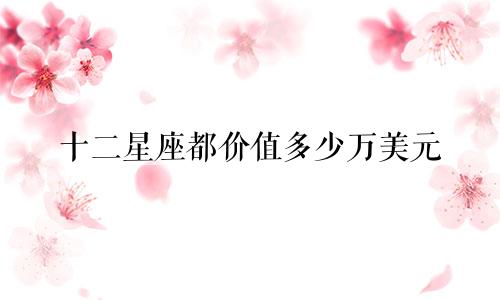 十二星座都价值多少万美元