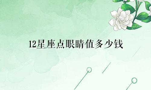 12星座点眼睛值多少钱