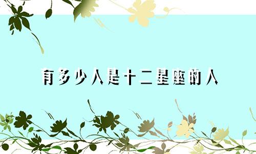 有多少人是十二星座的人