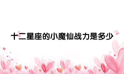 十二星座的小魔仙战力是多少