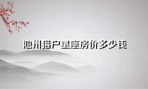 池州猎户星座房价多少钱