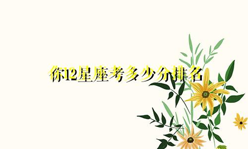 你12星座考多少分排名