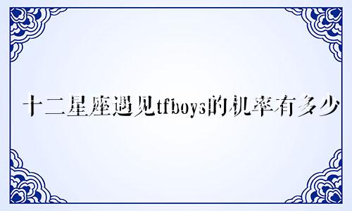 十二星座遇见tfboys的机率有多少