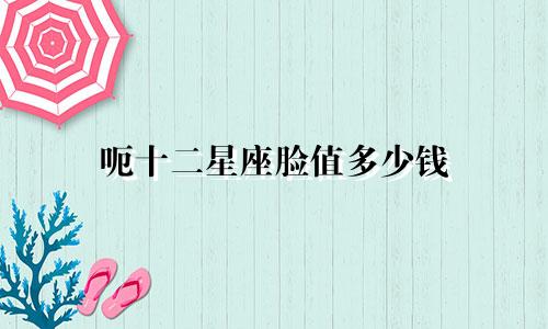 呃十二星座脸值多少钱