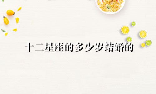 十二星座的多少岁结婚的