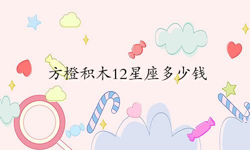 方橙积木12星座多少钱